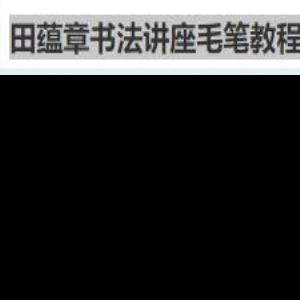 才艺的养成《田蕴章书法讲座毛笔教程50集》