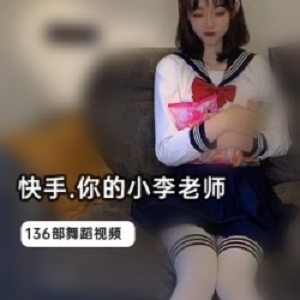 宅男女神快手网红（你的小李老师）可爱jk制服穿搭   【136部1gb】