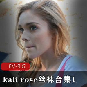 kalirose丝袜合集1[8V-9.G]，5小时全网最全合集！