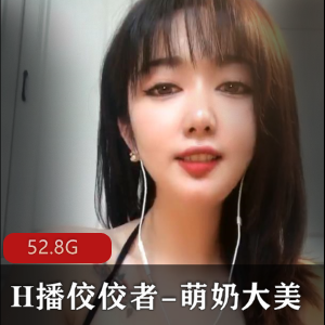 萌奶大美：顶级烧神H播，52.8G视频资源，火辣身材，坦克气场
