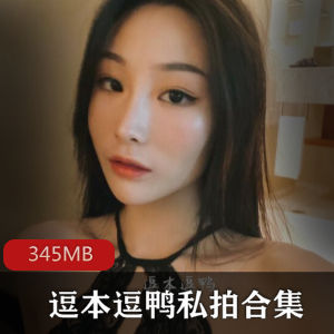 逗本逗鸭：黑丝女神私拍合集，346MB视频火爆上贤妗