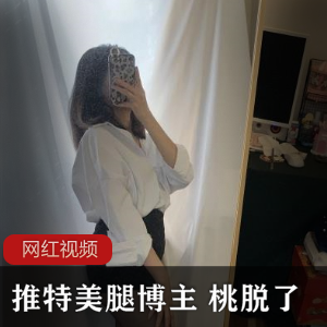 推特美腿博主桃脱作品合集