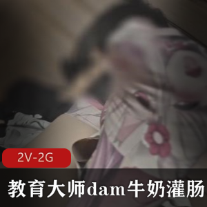 独家教育大师dam牛奶通便+束缚教育2V-2G