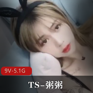 TS网红粥粥高颜值作品9V，5.1G视频集合
