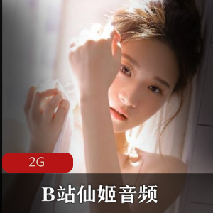 音频+B站+仙女助眠+仙姬舰长最新合集+2G+魔音灌耳+绅士必备
